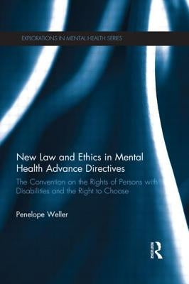 New Law and Ethics in Mental Health Advance Directives: The Convention on the Rights of Persons with Disabilities and the Right to Choose by Weller, Penelope