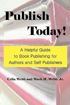 Publish Today! a Helpful Guide to Book Publishing for Authors and Self Publishers by Webb, Celia