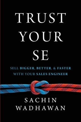 Trust Your Se: Sell Bigger, Better, and Faster with Your Sales Engineer by Wadhawan, Sachin