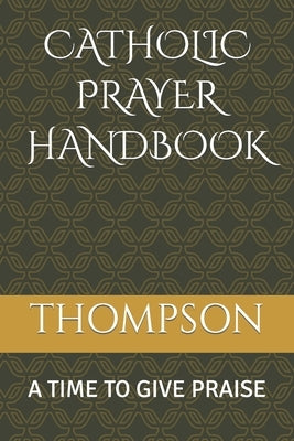 Catholic Prayer Handbook: A Time to Give Praise by Thompson