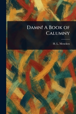 Damn! A Book of Calumny by Mencken, H. L. (Henry Louis)