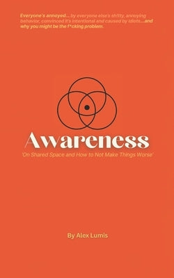 Awareness: Everyone's annoyed...and why you might be the f@cking problem - On Shared Space and How to Not Make Things Worse by Lumis, Alex