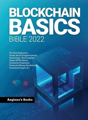 Blockchain Basics Bible 2022: The Best Beginner's Guide About Cryptocurrency Technology- Non-Fungible Token (NFTs)-Smart Contracts-Consensus Protoco by Anglona's Books