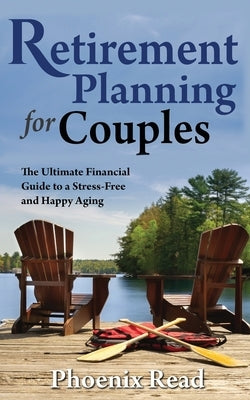 Retirement Planning for Couples: The Ultimate Financial Guide to a Stress-Free and Happy Aging by Read, Phoenix