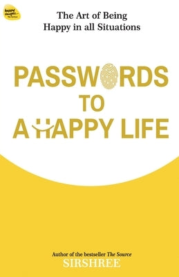 Passwords To A Happy Life: The Art Of Being Happy In All Situations by Sirshree