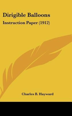 Dirigible Balloons: Instruction Paper (1912) by Hayward, Charles B.