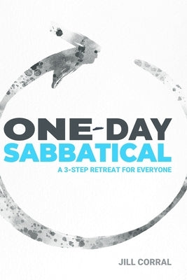 One-Day Sabbatical: A 3-Step Retreat for Everyone by Corral, Jill