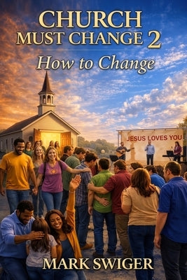 Church Must Change 2: How to Change by Swiger, Mark