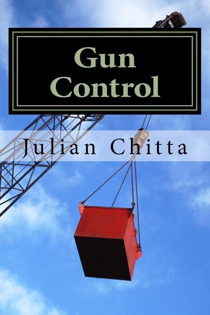 Gun Cobtrol: A Contradiction in Terms by Chitta, Julian
