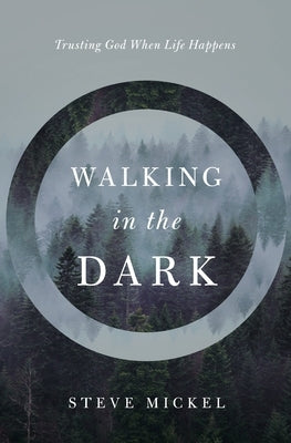 Walking in the Dark: Trusting God when life happens. by Mickel, Steve
