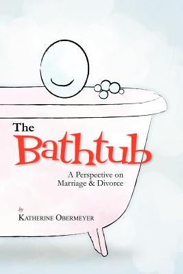 The Bathtub: A Perspective on Marriage & Divorce by Obermeyer, Katherine