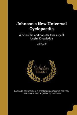 Johnson's New Universal Cyclopaedia: A Scientific and Popular Treasury of Useful Knowledge; vol 2 pt 2 by Barnard, Frederick a. P. (Frederick Augu