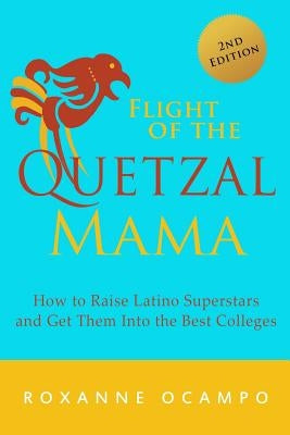 Flight of the Quetzal Mama: How to Raise Latino Superstars and Get Them into the Best Colleges by Ocampo, Roxanne