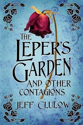 The Leper's Garden and Other Contagions by Clulow, Jeff