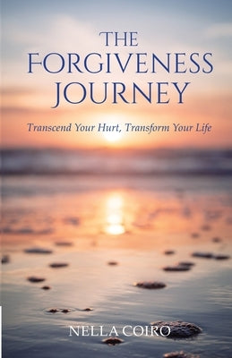 The Forgiveness Journey: Transcend Your Hurt, Transform Your Life by Coiro, Nella