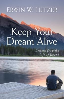 Keep Your Dream Alive: Lessons from the Life of Joseph by Lutzer, Erwin
