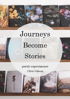 Journeys Become Stories: Poetic Experiments by Gibson, Chris