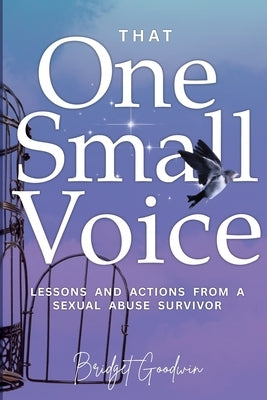 That One Small Voice: Lessons & Actions from a Sexual Abuse Survivor by Goodwin, Bridget