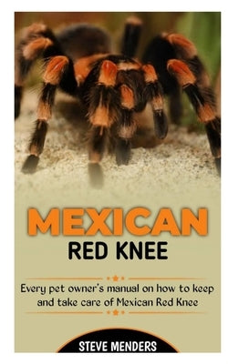 Mexican Red Knee: Every Pet Owner's manual on how to keep and take care of Mexican Red Knee by Menders, Steve