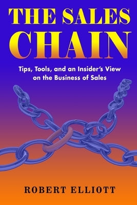 The Sales Chain: Tips, Tools, and an insider's view on the business of sales by Elliott, Robert