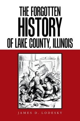 The Forgotten History of Lake County, Illinois by Lodesky, James D.