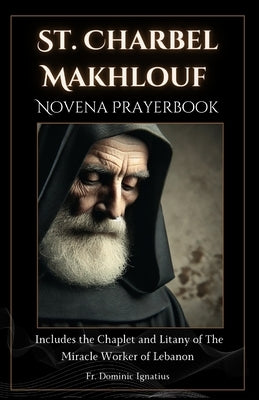 St. Charbel Makhlouf Novena Prayerbook: The Miracle Worker of Lebanon by Ignatius, Dominic