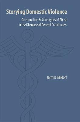Storying Domestic Violence: Constructions and Stereotypes of Abuse in the Discourse of General Practitioners by Mildorf, Jarmila