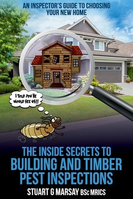 The Inside Secrets to Building and Timber Pest Inspections: An Inspector's Guide by Marsay, Stuart G.