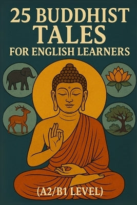 25 Buddhist Tales for English Learners (A2/B1 Level): Learn English with Wisdom: 25 Easy Buddhist Stories for Language Growth and Inner Peace by Snow, Elizabeth