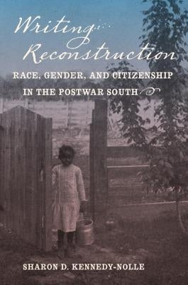 Writing Reconstruction: Race, Gender, and Citizenship in the Postwar South by Kennedy-Nolle, Sharon D.