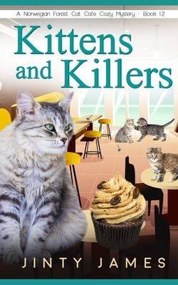 Kittens and Killers: A Norwegian Forest Cat Café Cozy Mystery - Book 12 by James, Jinty