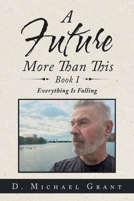 A Future More Than This Book I: Everything Is Falling by Grant, D. Michael