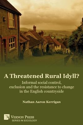 A Threatened Rural Idyll? Informal social control, exclusion and the resistance to change in the English countryside by Kerrigan, Nathan Aaron