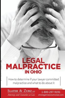 Legal Malpractice in Ohio: How to determine if your lawyer committed malpractice and what to do about it by Zurz Llp, Slater &.