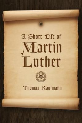 Short Life of Martin Luther by Kaufmann, Thomas
