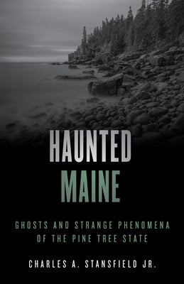 Haunted Maine: Ghosts and Strange Phenomena of the Pine Tree State by Stansfield, Charles A.
