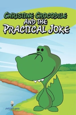 Christine Crocodile and the Practical Joke by Jupiter Kids