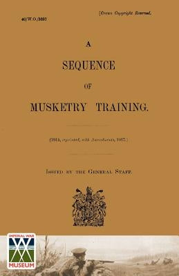 Sequence of Musketry Training, 1917. by Staff, The General