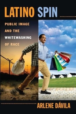 Latino Spin: Public Image and the Whitewashing of Race by Dávila, Arlene