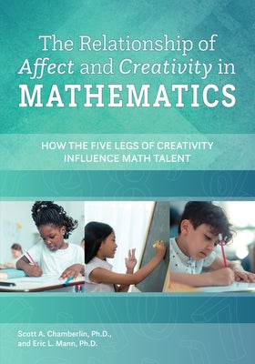 The Relationship of Affect and Creativity in Mathematics: How the Five Legs of Creativity Influence Math Talent by Chamberlin, Scott A.