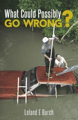 What Could Possibly Go Wrong? by Burch, Leland E.
