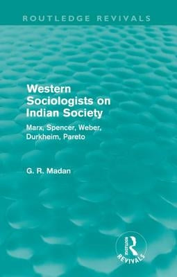 Western Sociologists on Indian Society (Routledge Revivals): Marx, Spencer, Weber, Durkheim, Pareto by Madan, G. R.
