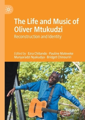 The Life and Music of Oliver Mtukudzi: Reconstruction and Identity by Chitando, Ezra