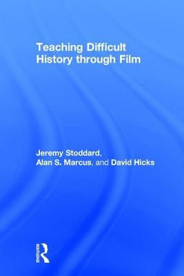 Teaching Difficult History Through Film by Stoddard, Jeremy
