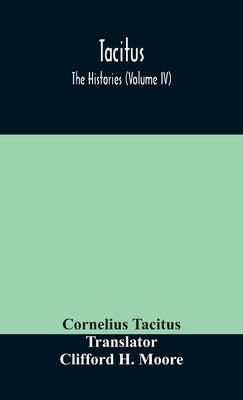 Tacitus; The Histories (Volume Iv) by Cornelius Tacitus