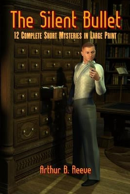 The Silent Bullet: Twelve Craig Kennedy Short Mystery Stories in Large Print by Reeve, Arthur B.