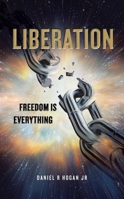 Liberation: Freedom Is Everything by Hogan, Daniel R., Jr.