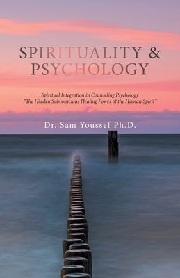 Spirituality & Psychology: Spiritual Integration in Counseling Psychology The Hidden Subconscious Healing Power of the Human Spirit by Youssef, Sam