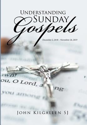 Understanding Sunday Gospels: December 27, 2018-November 26, 2019 by Kilgallen Sj, John