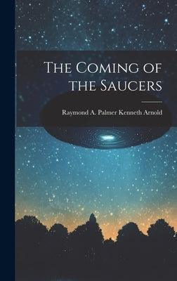 The Coming of the Saucers by Kenneth Arnold, Raymond A. Palmer